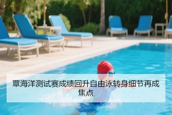 覃海洋测试赛成绩回升自由泳转身细节再成焦点