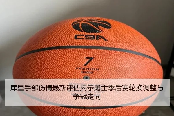 库里手部伤情最新评估揭示勇士季后赛轮换调整与争冠走向