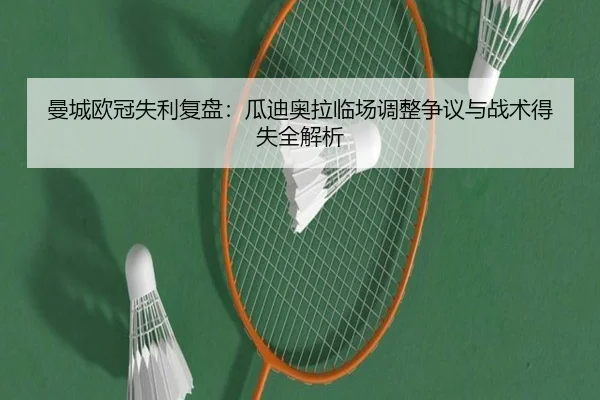 曼城欧冠失利复盘：瓜迪奥拉临场调整争议与战术得失全解析