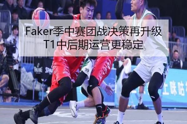 Faker季中赛团战决策再升级T1中后期运营更稳定
