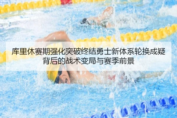 库里休赛期强化突破终结勇士新体系轮换成疑背后的战术变局与赛季前景