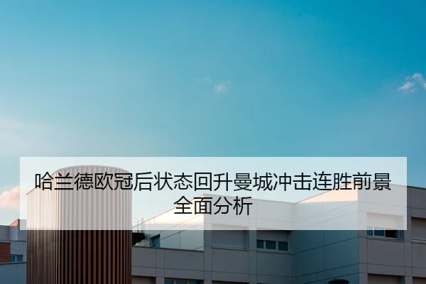 哈兰德欧冠后状态回升曼城冲击连胜前景全面分析